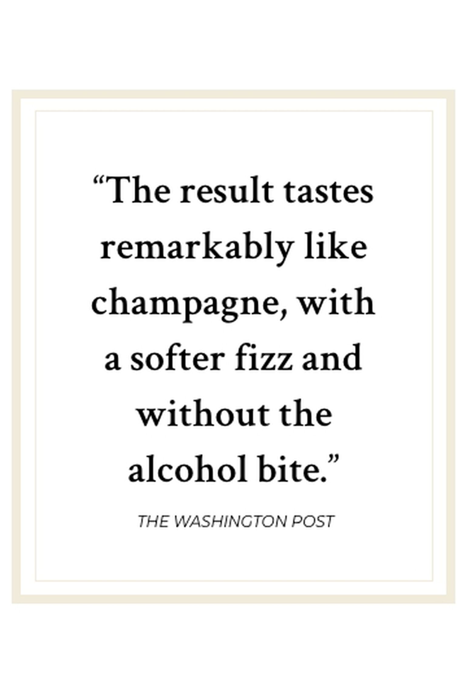Quote: The result tastes remarkably like champagne, with a softer fizz and without the alcohol bite.